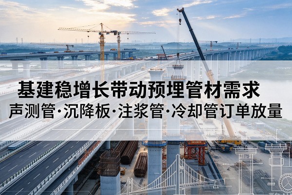 沭阳基建稳增长带动预埋监测管材需求，声测管、沉降板、注浆管订单持续放量